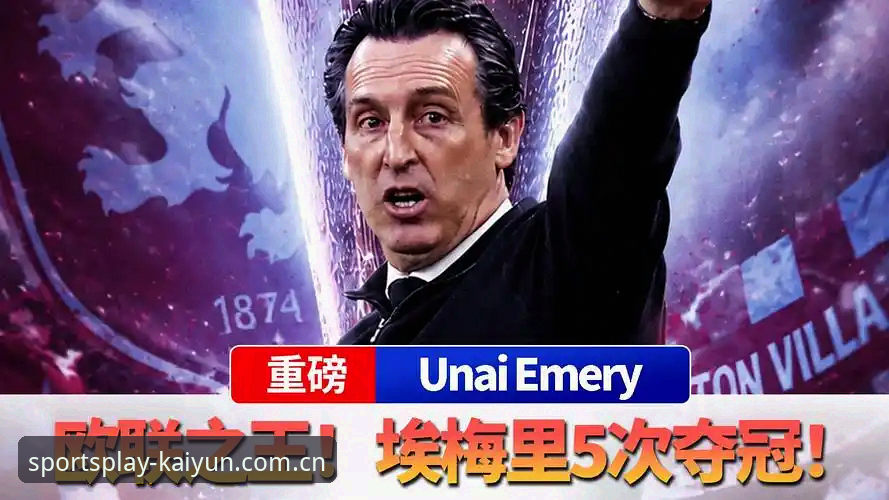 开云加密技术 5个震撼时刻回顾维拉30年首冠之夜:埃梅里如何在Kaiyun体育平台缔造欧联杯传奇